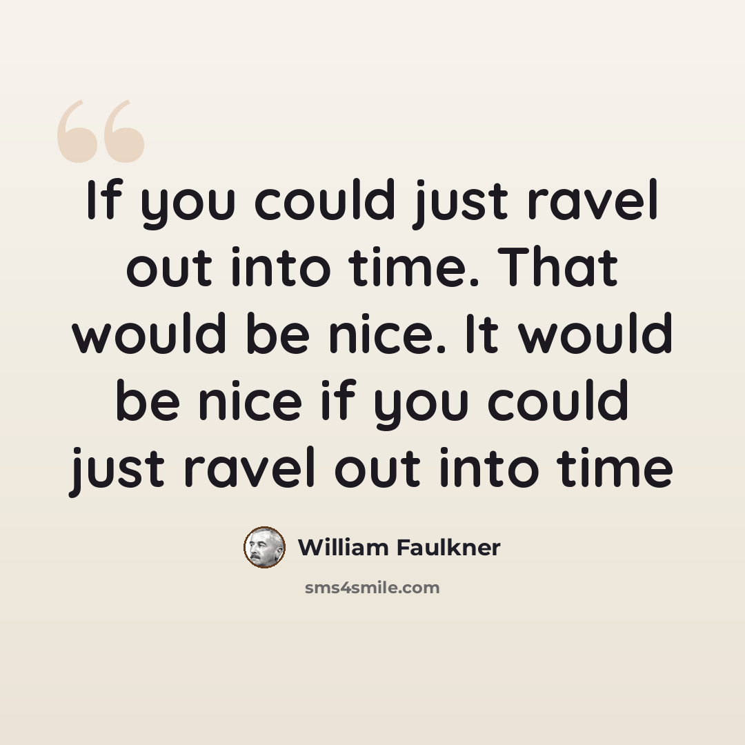 “If you could just ravel out into time. That would be nice. It would be nice if you could just ravel out into time” quote by William Faulkner