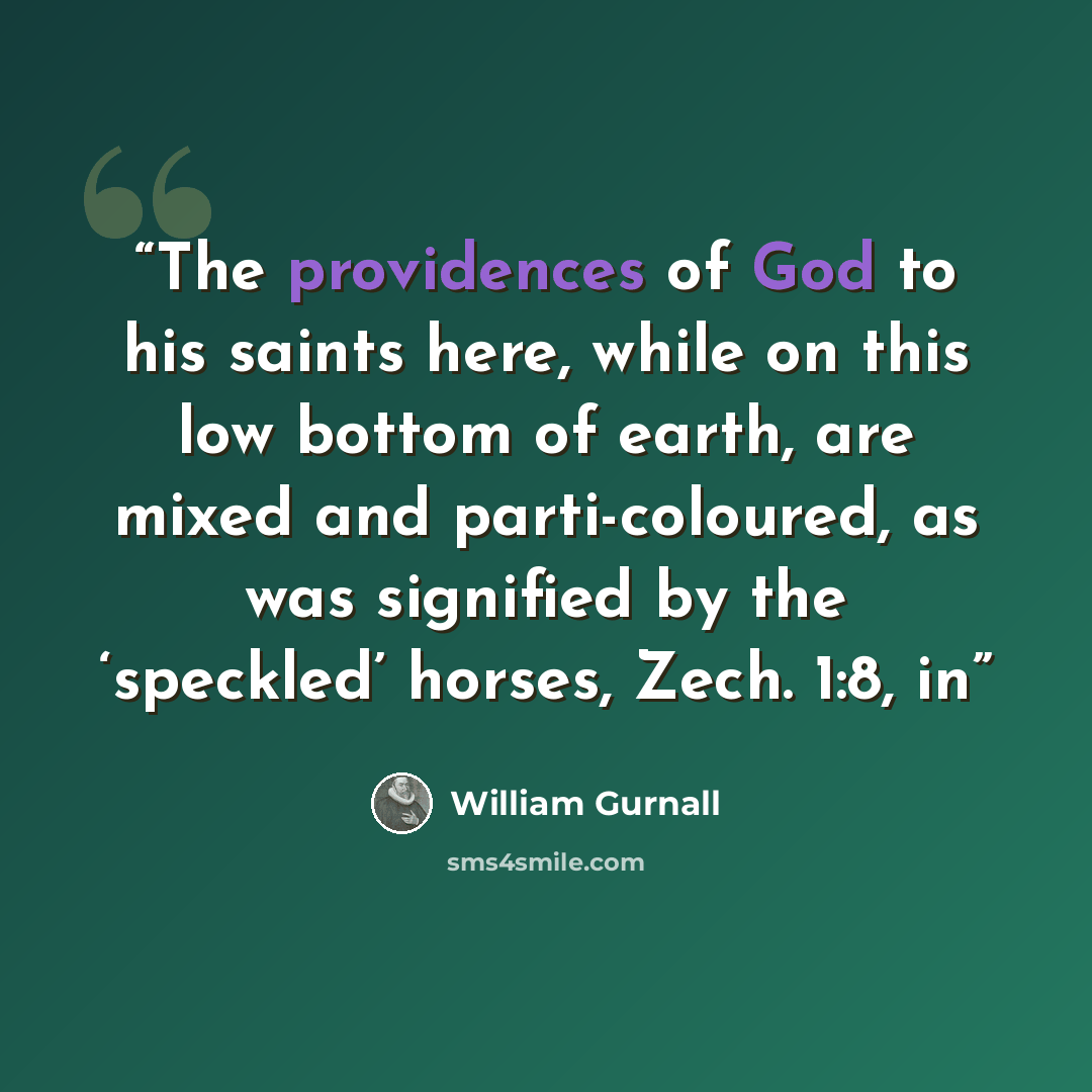 “The providences of God to his saints here, while on this low bottom of earth, are mixed and parti-coloured, as was signified by the ‘speckled’ horses, Zech. 1:8, in” quote by William Gurnall
