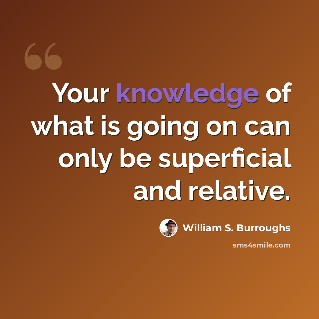 “Your knowledge of what is going on can only be superficial and relative.” quote by William S. Burroughs