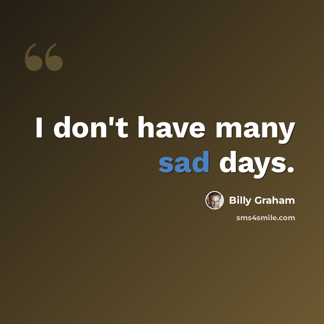 “I don't have many sad days.” quote by Billy Graham