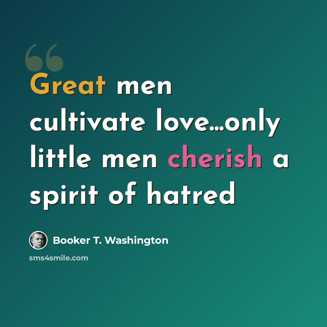 “Great men cultivate love...only little men cherish a spirit of hatred” quote by Booker T. Washington