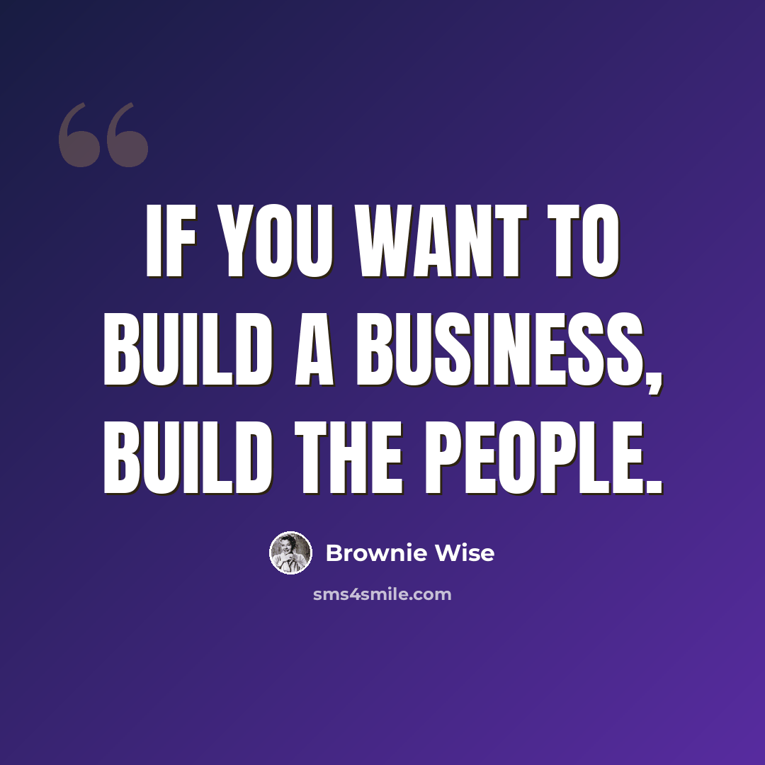 “If you want to build a business, build the people.” quote by Brownie Wise