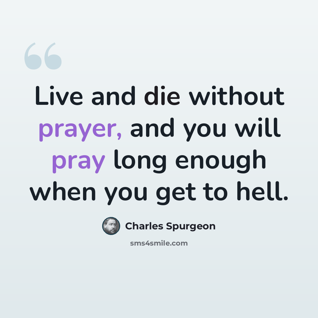 “Live and die without prayer, and you will pray long enough when you get to hell.” quote by Charles Spurgeon