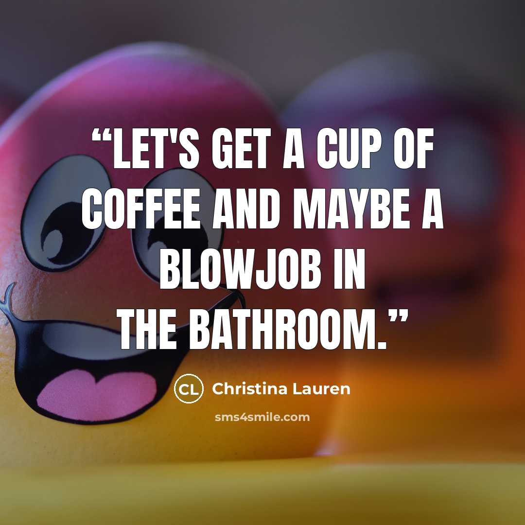 “Let's get a cup of coffee and maybe a blowjob in the bathroom.” quote by Christina Lauren