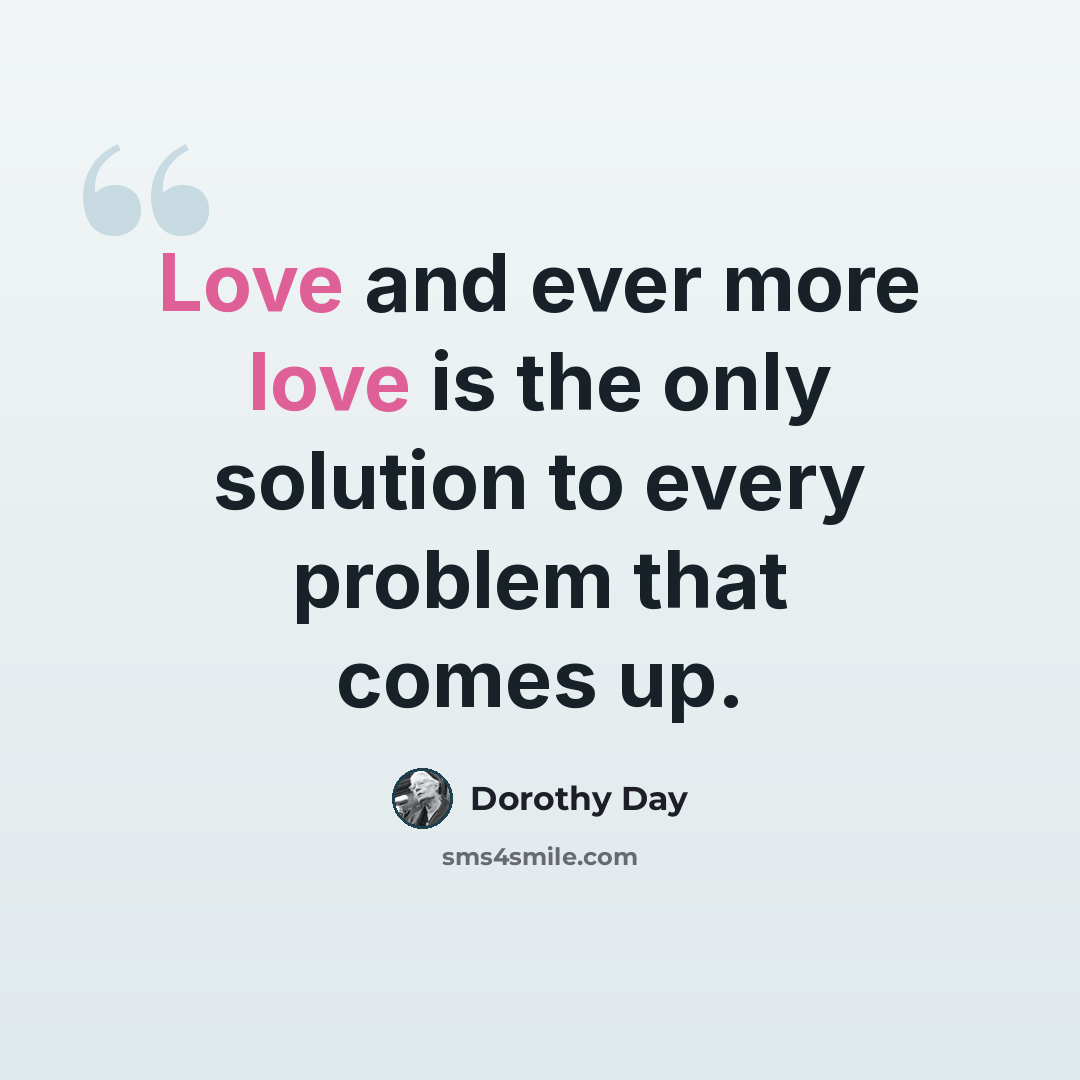 “Love and ever more love is the only solution to every problem that comes up.” quote by Dorothy Day