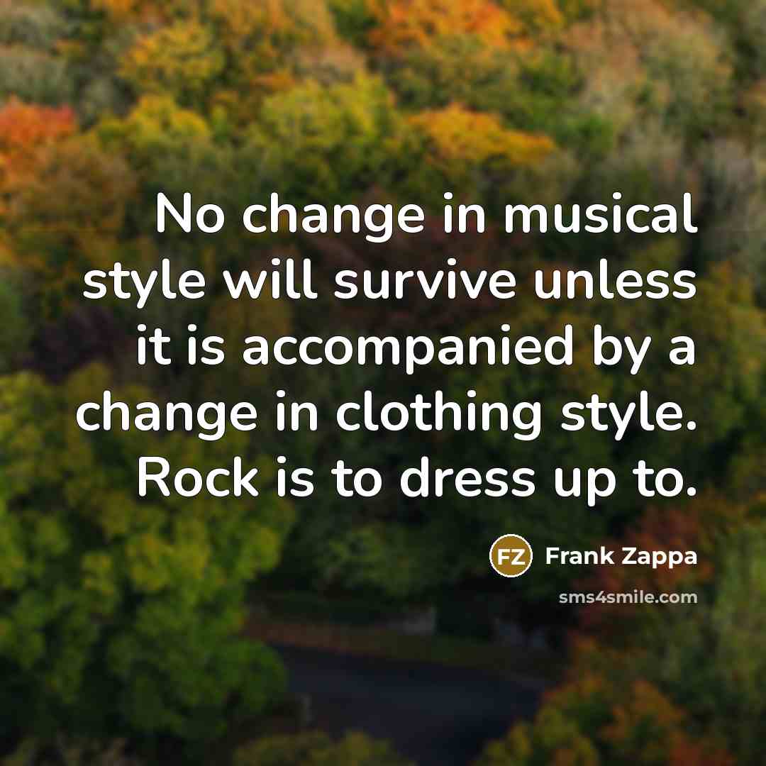 “No change in musical style will survive unless it is accompanied by a change in clothing style. Rock is to dress up to.” quote by Frank Zappa