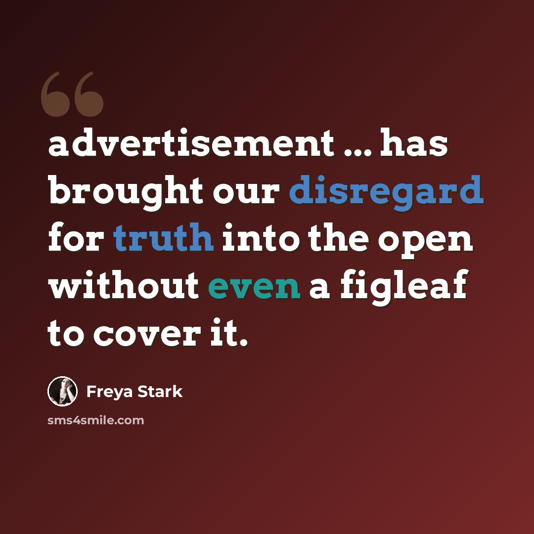 “advertisement ... has brought our disregard for truth into the open without even a figleaf to cover it.” quote by Freya Stark