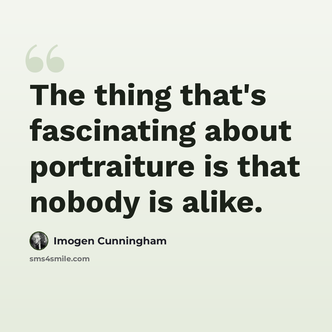 “The thing that's fascinating about portraiture is that nobody is alike.” quote by Imogen Cunningham