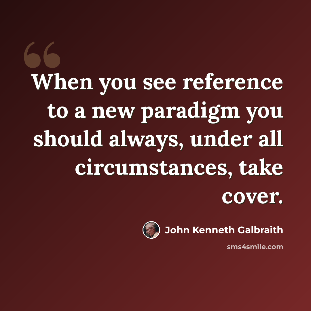 “When you see reference to a new paradigm you should always, under all circumstances, take cover.” quote by John Kenneth Galbraith