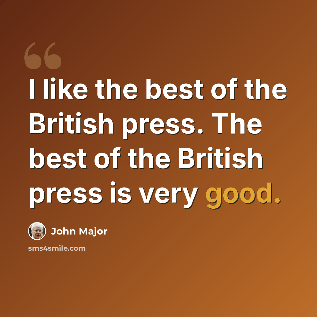 “I like the best of the British press. The best of the British press is very good.” quote by John Major