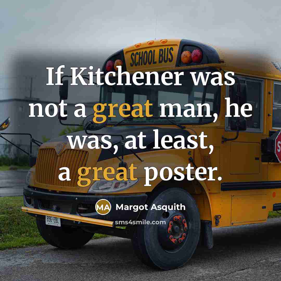 “If Kitchener was not a great man, he was, at least, a great poster.” quote by Margot Asquith