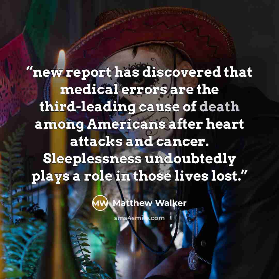 “new report has discovered that medical errors are the third-leading cause of death among Americans after heart attacks and cancer. Sleeplessness undoubtedly plays a role in those lives lost.” quote by Matthew Walker