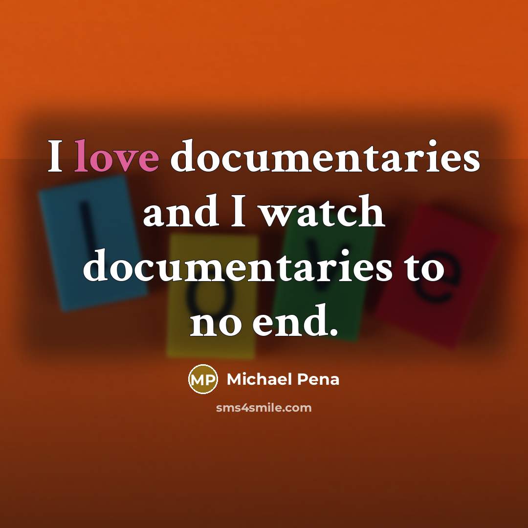 “I love documentaries and I watch documentaries to no end.” quote by Michael Pena