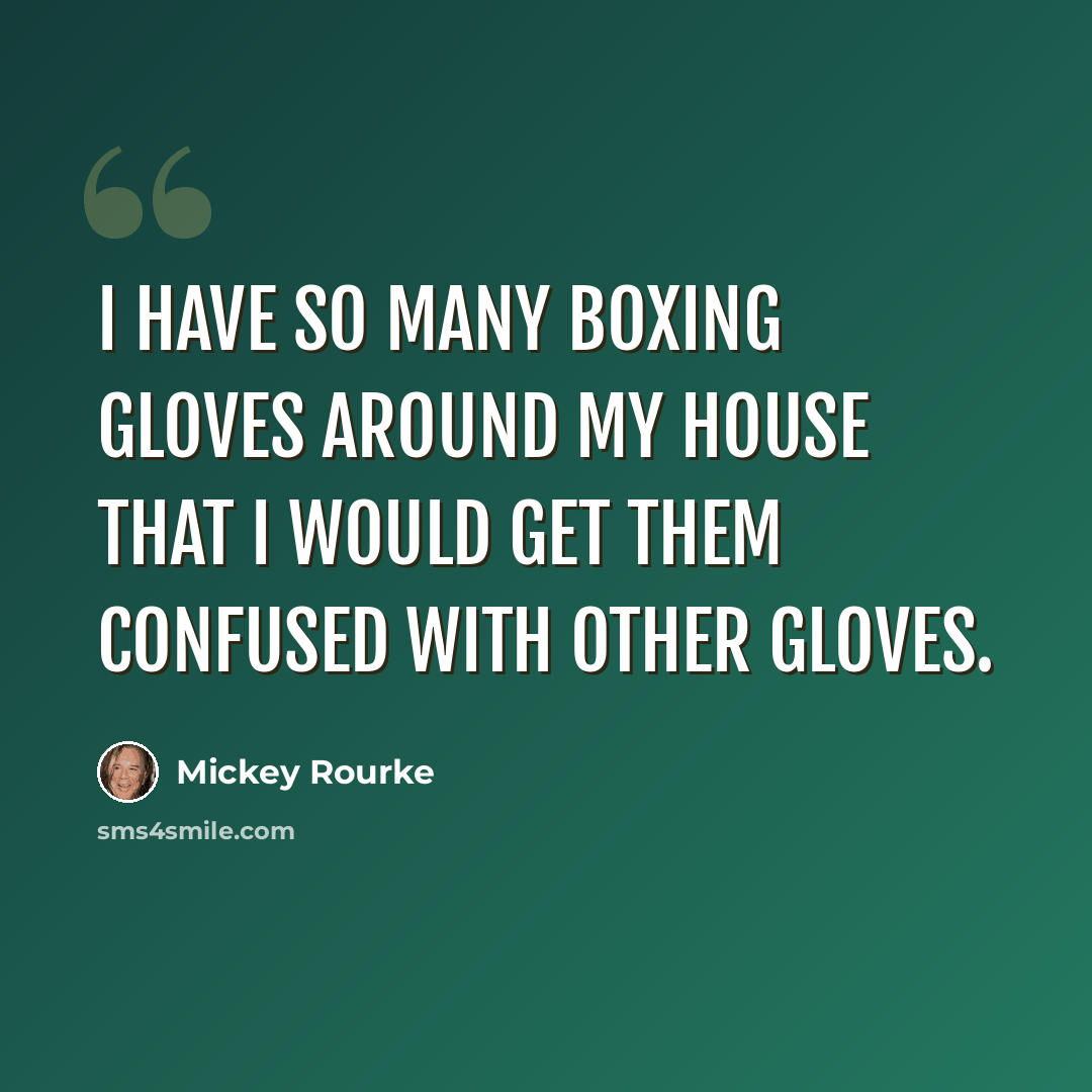 “I have so many boxing gloves around my house that I would get them confused with other gloves.” quote by Mickey Rourke