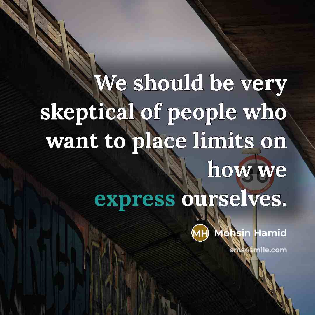 “We should be very skeptical of people who want to place limits on how we express ourselves.” quote by Mohsin Hamid