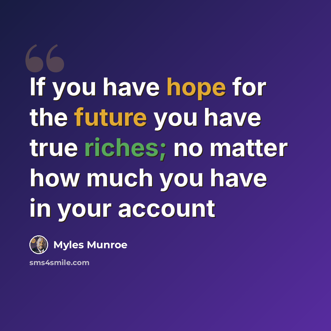 “If you have hope for the future you have true riches; no matter how much you have in your account” quote by Myles Munroe