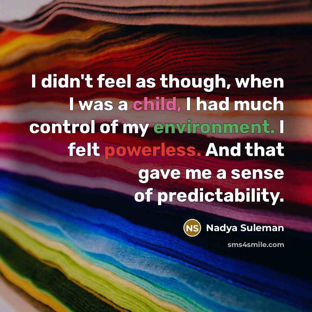 “I didn't feel as though, when I was a child, I had much control of my environment. I felt powerless. And that gave me a sense of predictability.” quote by Nadya Suleman