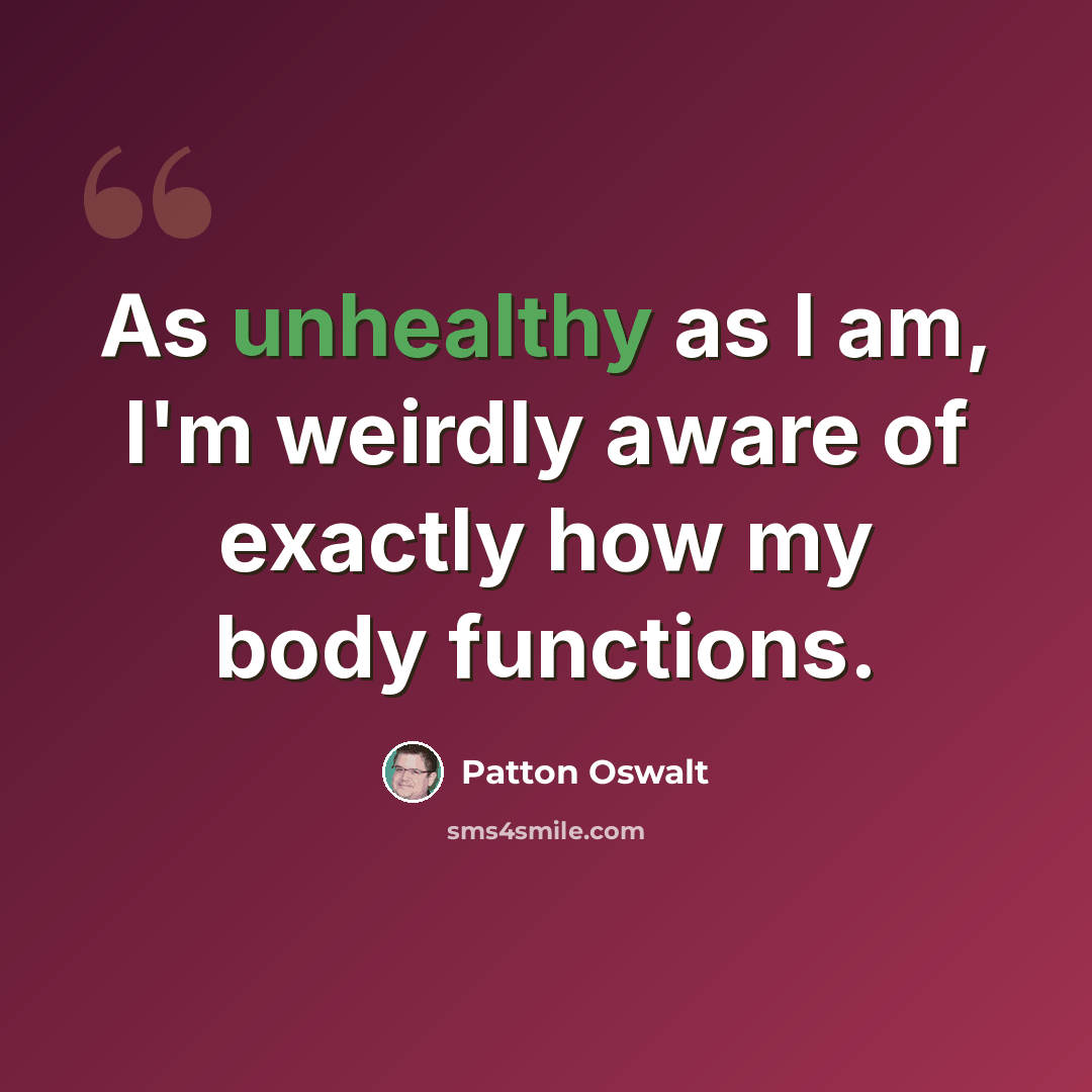 “As unhealthy as I am, I'm weirdly aware of exactly how my body functions.” quote by Patton Oswalt