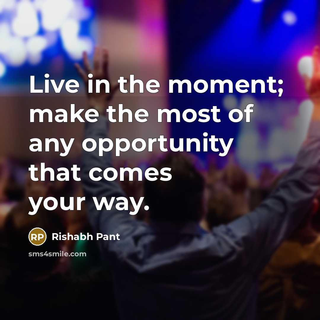 “Live in the moment; make the most of any opportunity that comes your way.” quote by Rishabh Pant