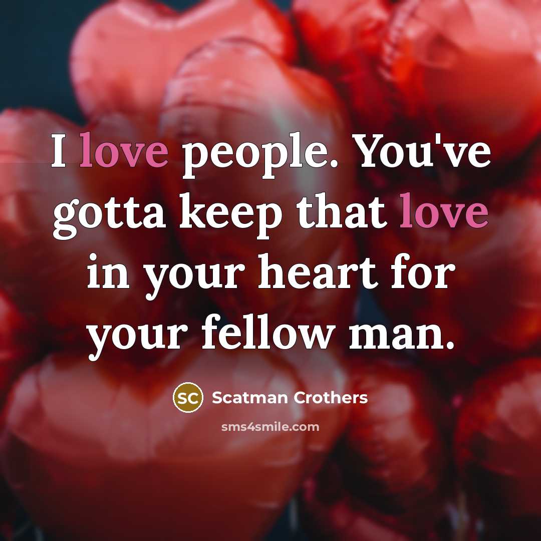 “I love people. You've gotta keep that love in your heart for your fellow man.” quote by Scatman Crothers