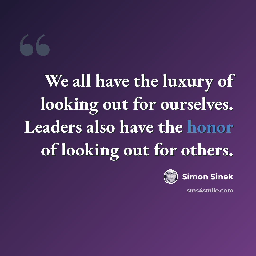 “We all have the luxury of looking out for ourselves. Leaders also have the honor of looking out for others.” quote by Simon Sinek