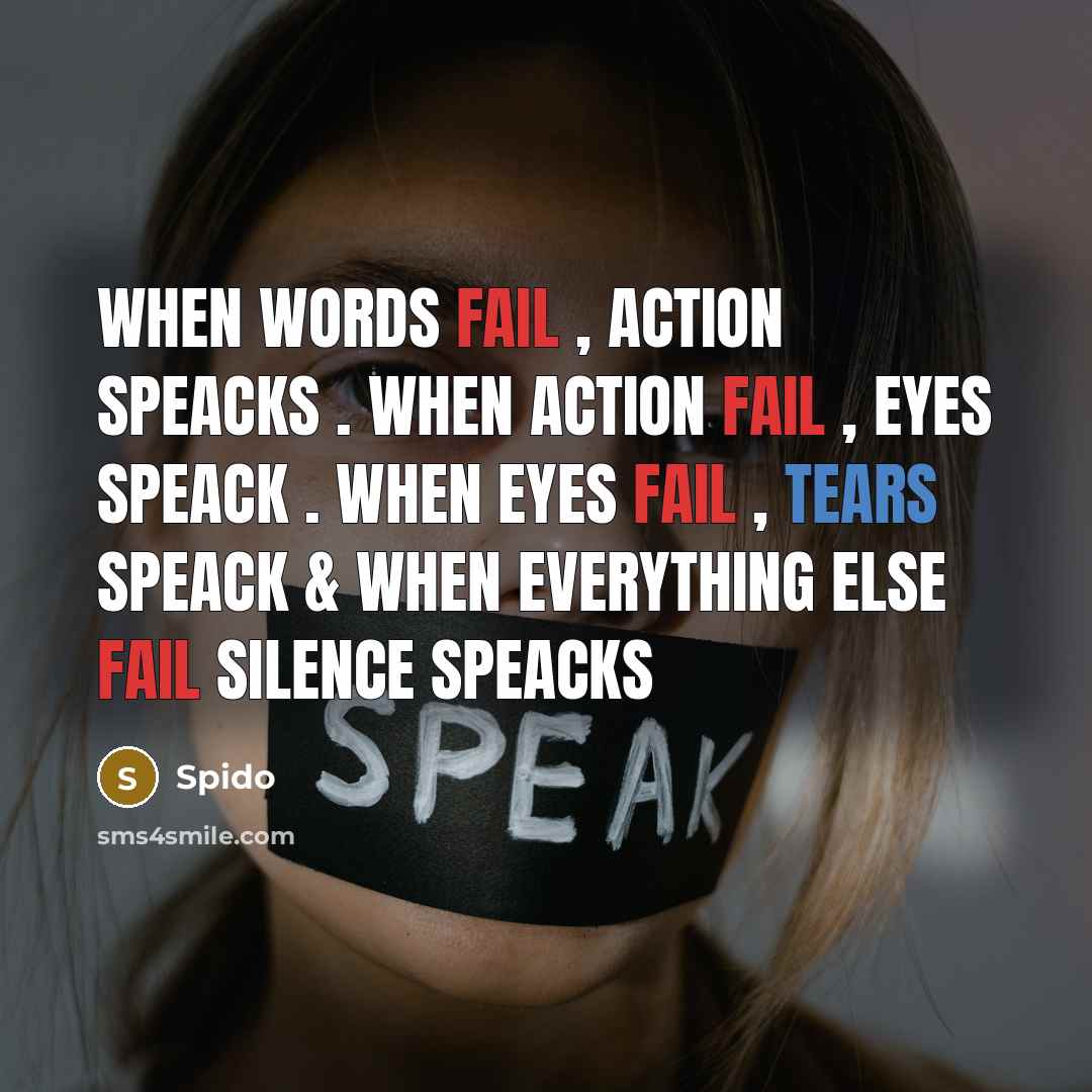 “When words fail , action speacks . When action fail , eyes speack . When eyes fail , tears speack & when everything else fail silence speacks” quote by Spido