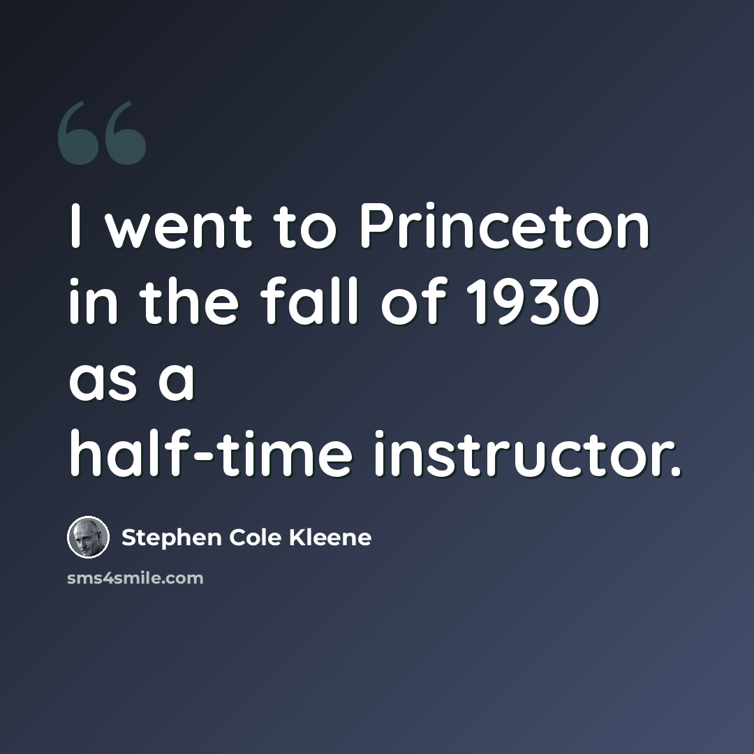 “I went to Princeton in the fall of 1930 as a half-time instructor.” quote by Stephen Cole Kleene