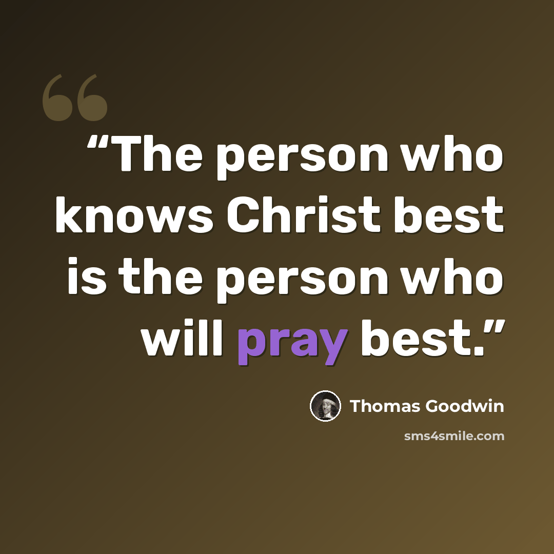 “The person who knows Christ best is the person who will pray best.” quote by Thomas Goodwin