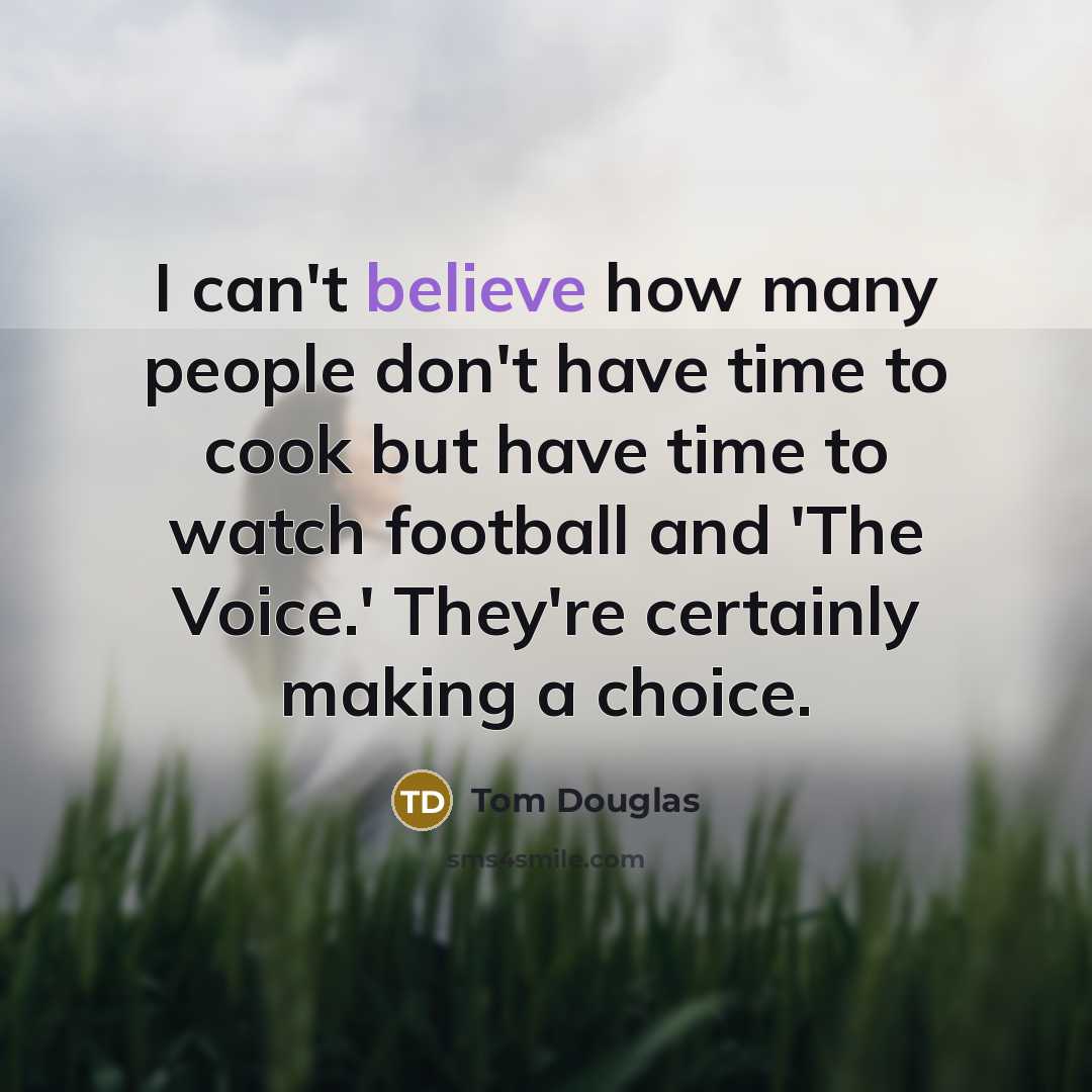 “I can't believe how many people don't have time to cook but have time to watch football and 'The Voice.' They're certainly making a choice.” quote by Tom Douglas