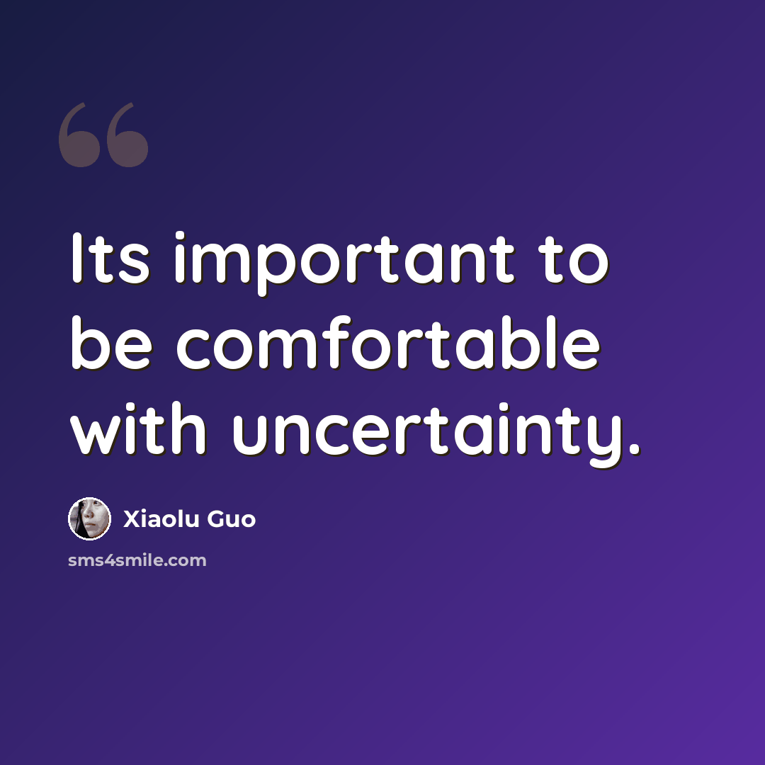 “Its important to be comfortable with uncertainty.” quote by Xiaolu Guo