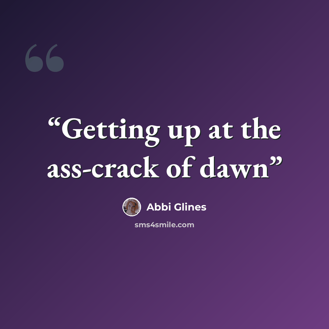 “Getting up at the ass-crack of dawn” quote by Abbi Glines