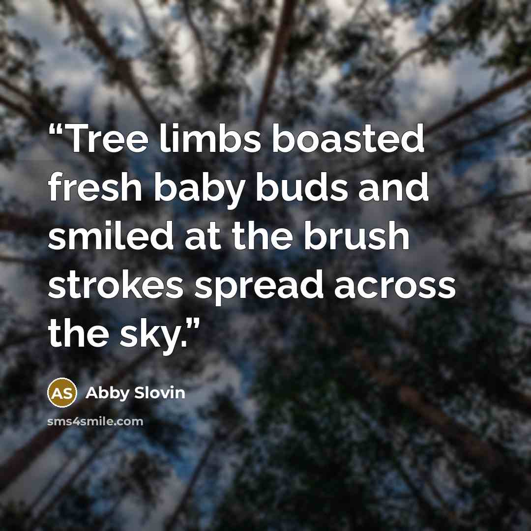 “Tree limbs boasted fresh baby buds and smiled at the brush strokes spread across the sky.” quote by Abby Slovin