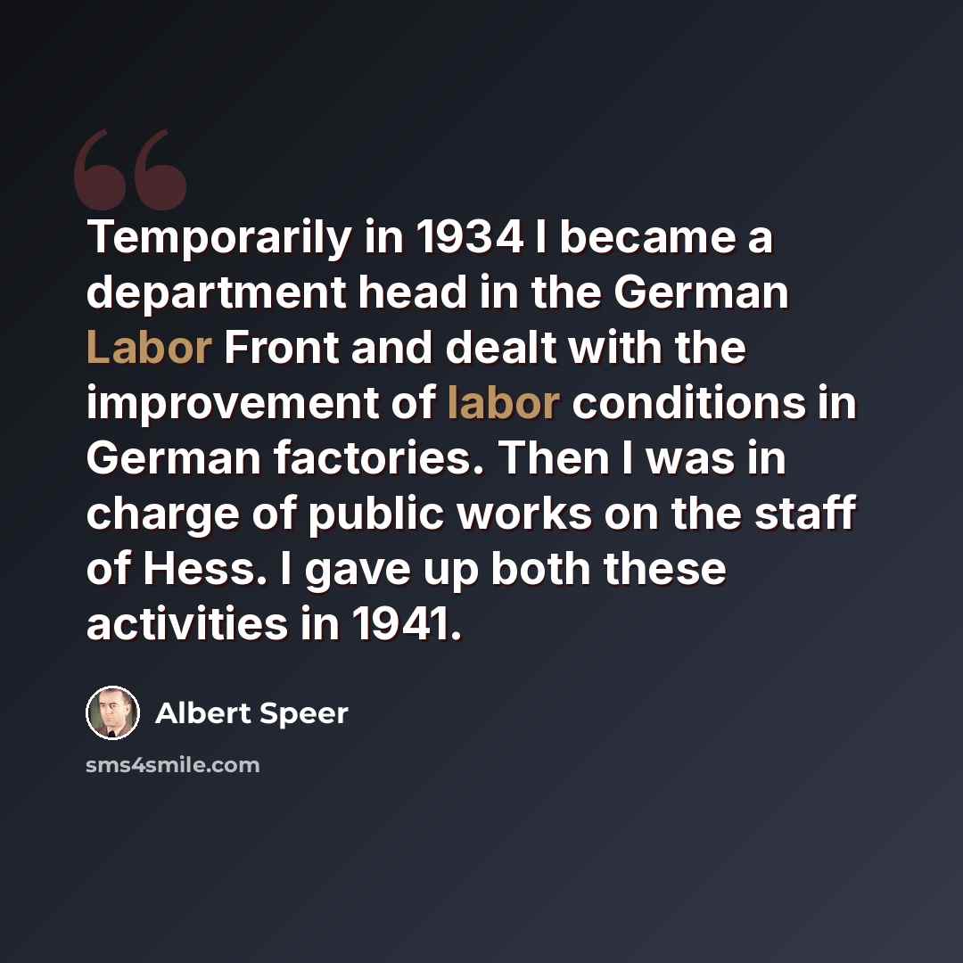 “Temporarily in 1934 I became a department head in the German Labor Front and dealt with the improvement of labor conditions in German factories. Then I was in charge of public works on the staff of Hess. I gave up both these activities in 1941.” quote by Albert Speer
