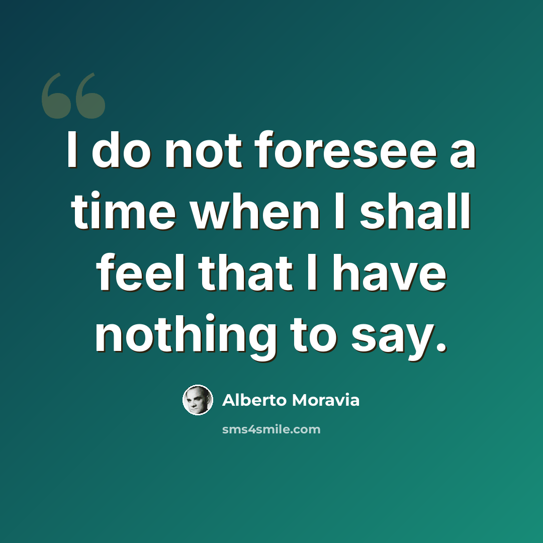“I do not foresee a time when I shall feel that I have nothing to say.” quote by Alberto Moravia