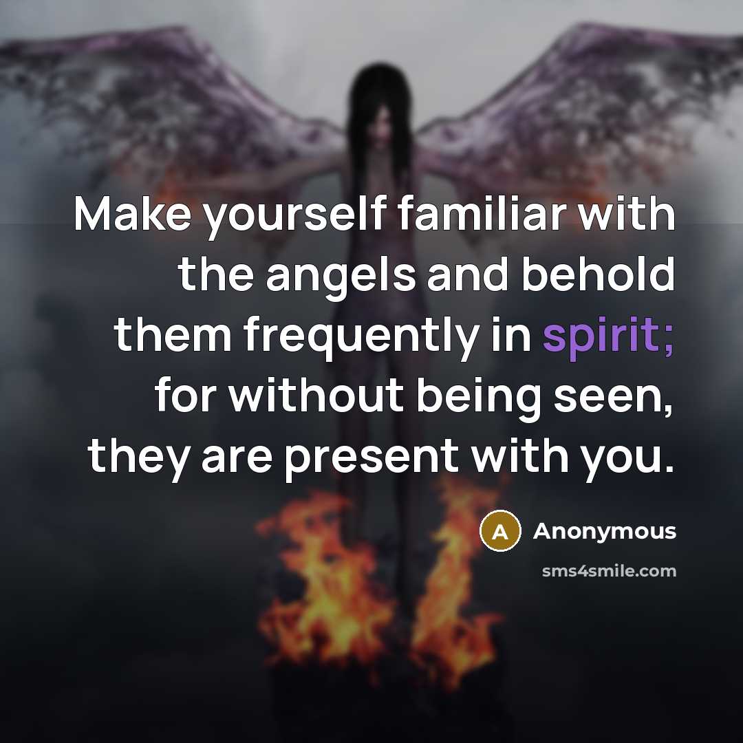 “Make yourself familiar with the angels and behold them frequently in spirit; for without being seen, they are present with you.” quote by Anonymous