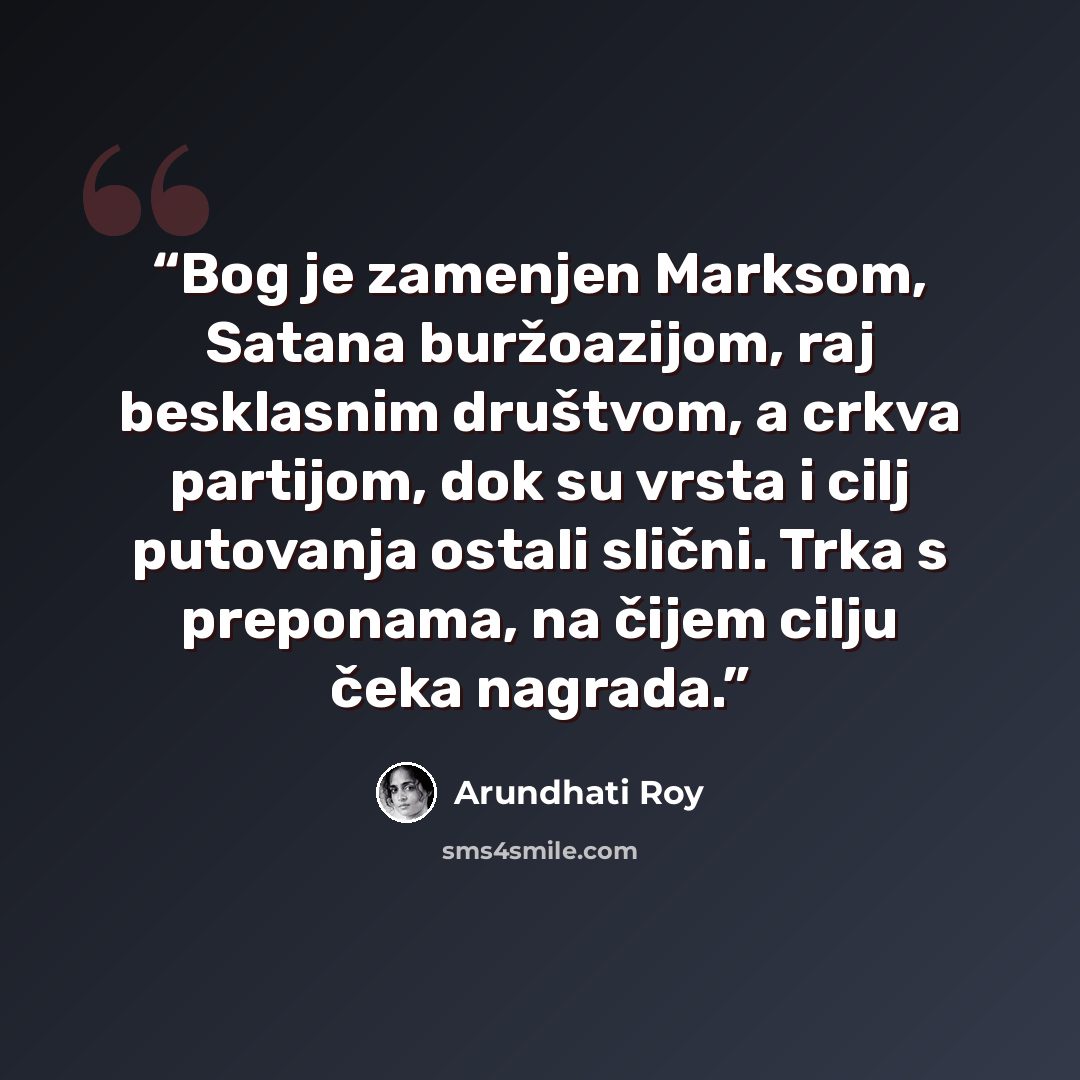 “Bog je zamenjen Marksom, Satana buržoazijom, raj besklasnim društvom, a crkva partijom, dok su vrsta i cilj putovanja ostali slični. Trka s preponama, na čijem cilju čeka nagrada.” quote by Arundhati Roy