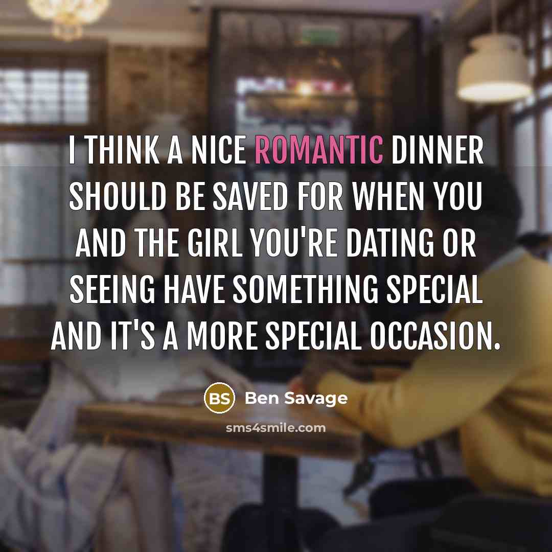 “I think a nice romantic dinner should be saved for when you and the girl you're dating or seeing have something special and it's a more special occasion.” quote by Ben Savage