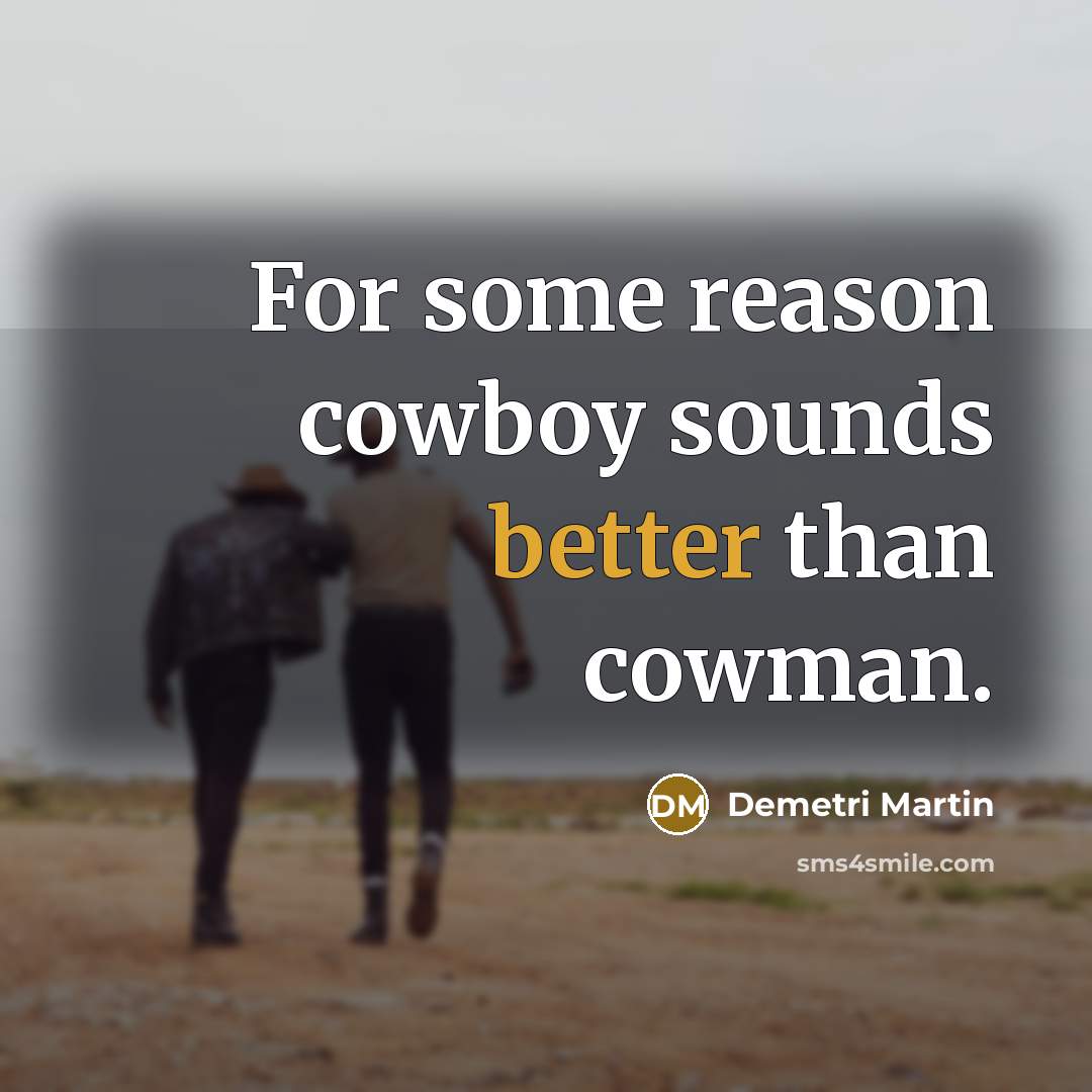 “For some reason cowboy sounds better than cowman.” quote by Demetri Martin