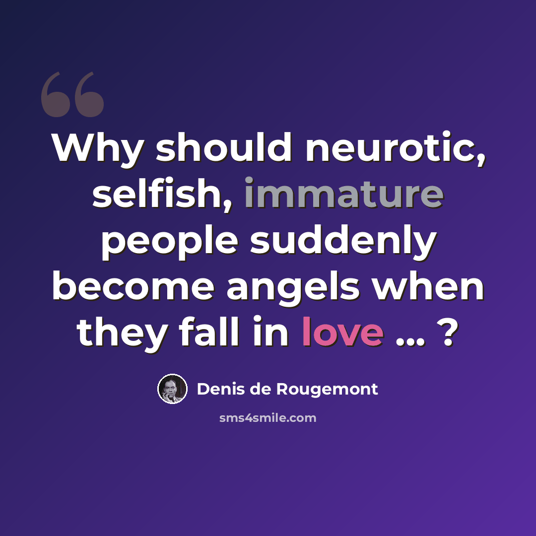 “Why should neurotic, selfish, immature people suddenly become angels when they fall in love ... ?” quote by Denis de Rougemont