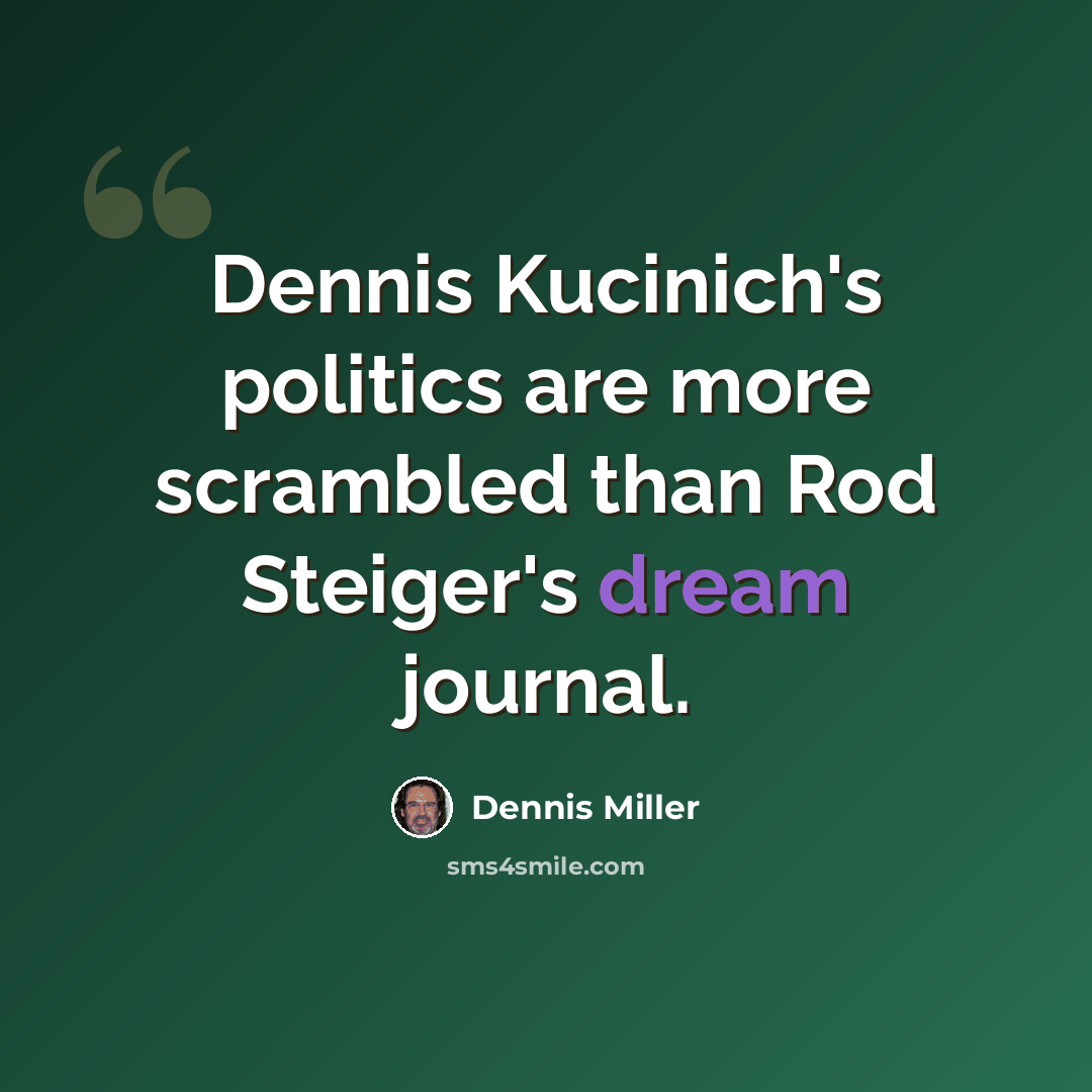 “Dennis Kucinich's politics are more scrambled than Rod Steiger's dream journal.” quote by Dennis Miller