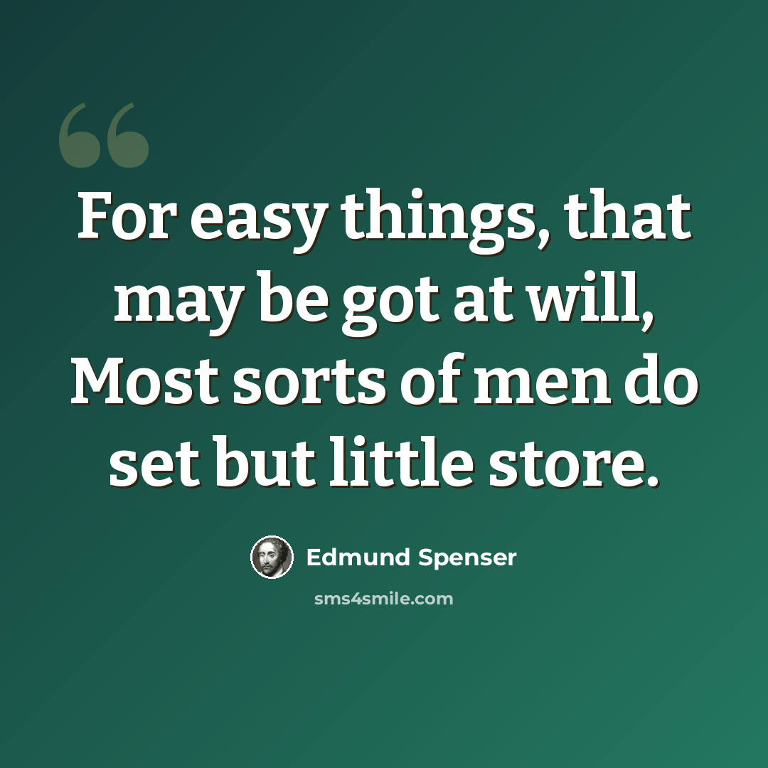 “For easy things, that may be got at will, Most sorts of men do set but little store.” quote by Edmund Spenser