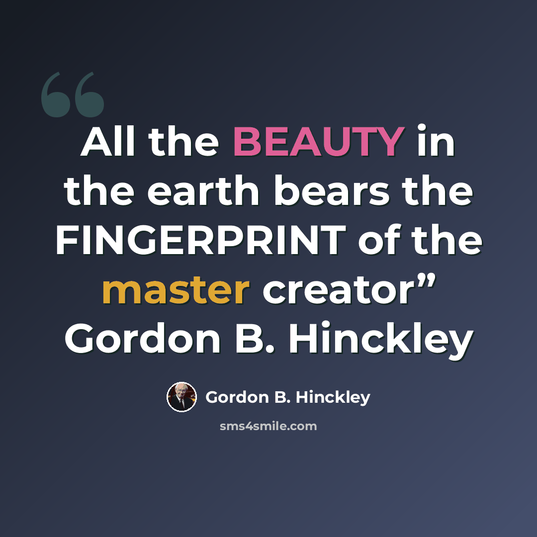 “All the BEAUTY in the earth bears the FINGERPRINT of the master creator” Gordon B. Hinckley” quote by Gordon B. Hinckley