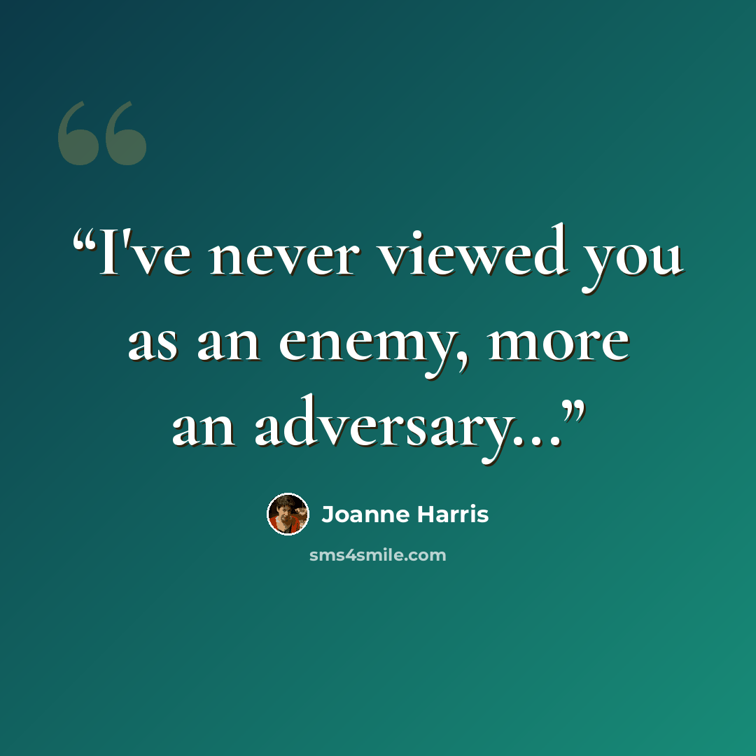 “I've never viewed you as an enemy, more an adversary...” quote by Joanne Harris