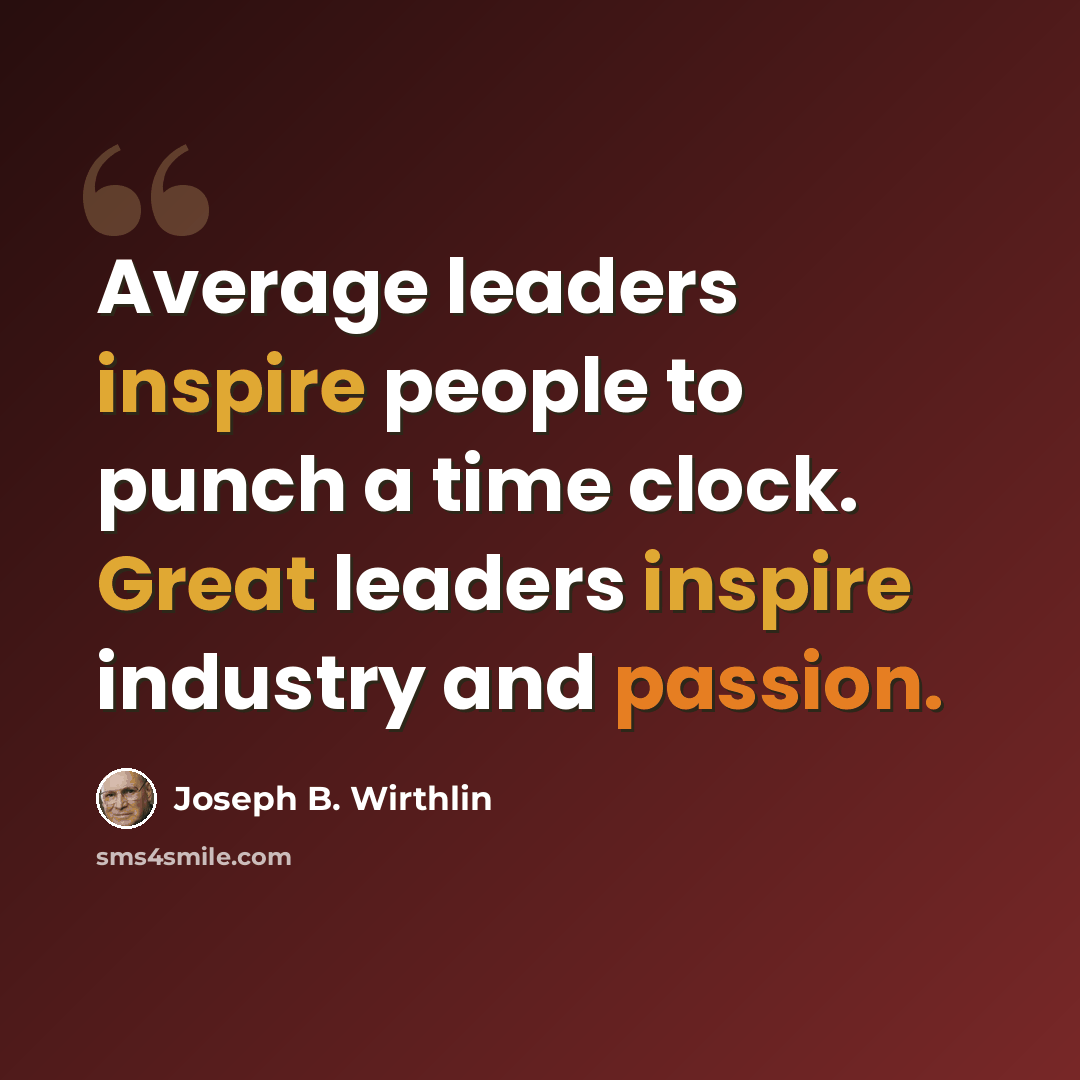 “Average leaders inspire people to punch a time clock. Great leaders inspire industry and passion.” quote by Joseph B. Wirthlin