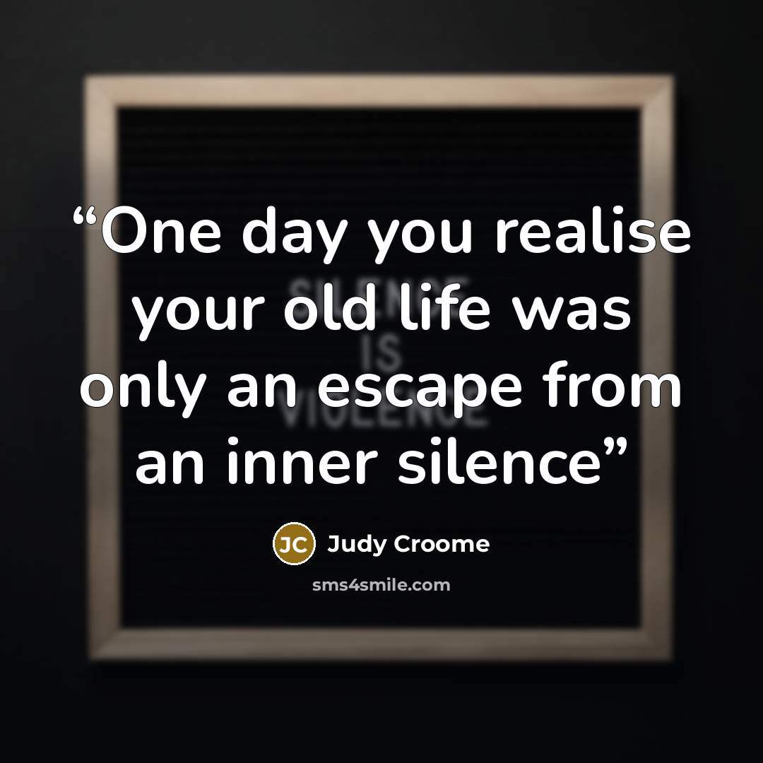 “One day you realise your old life was only an escape from an inner silence” quote by Judy Croome