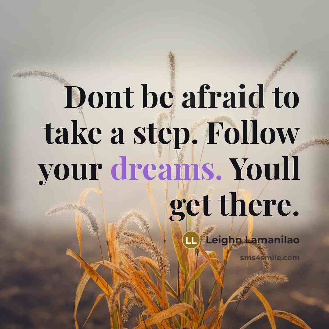 “Dont be afraid to take a step. Follow your dreams. Youll get there.” quote by Leighn Lamanilao