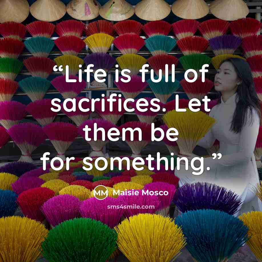 “Life is full of sacrifices. Let them be for something.” quote by Maisie Mosco