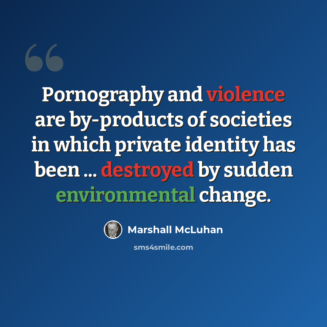 “Pornography and violence are by-products of societies in which private identity has been ... destroyed by sudden environmental change.” quote by Marshall McLuhan