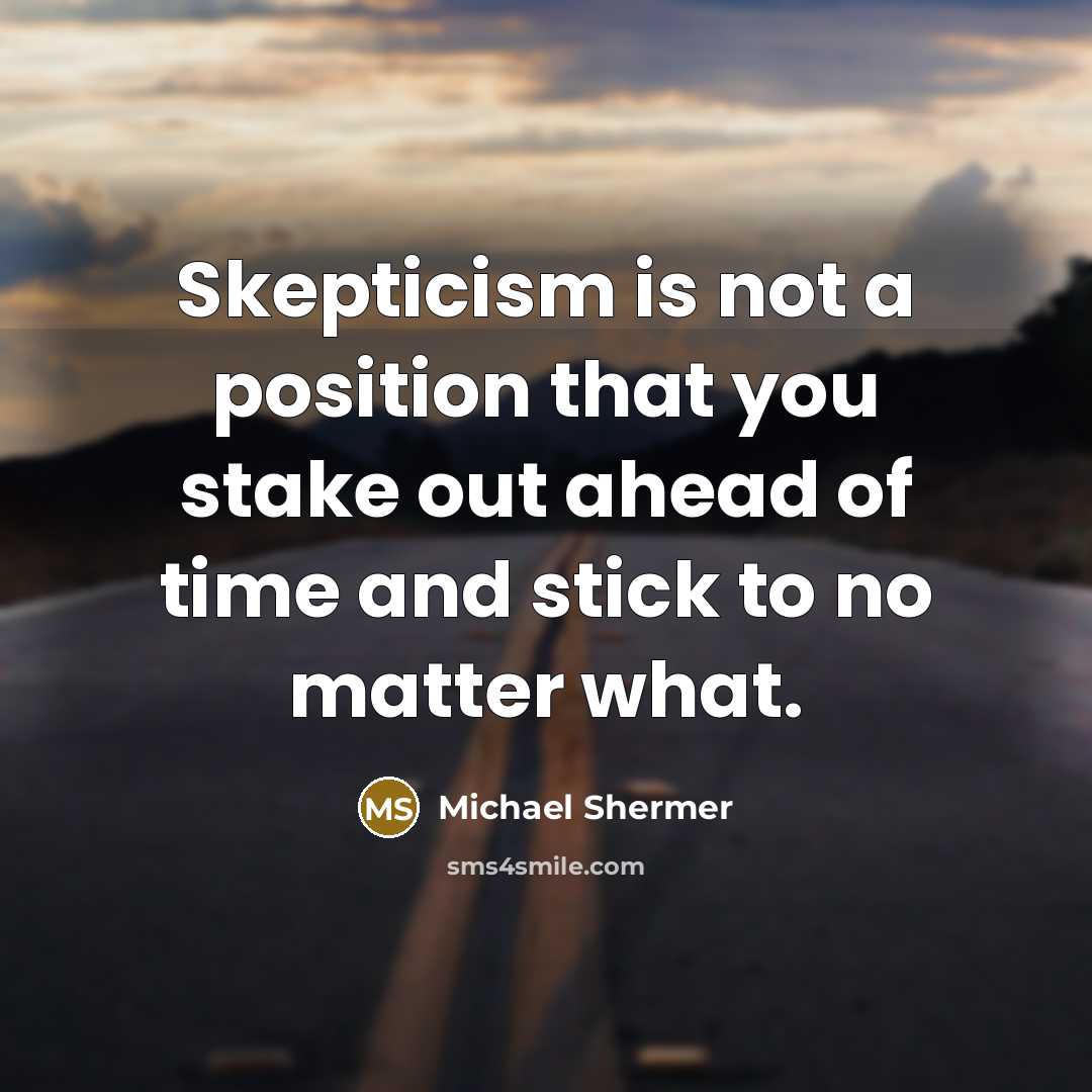 “Skepticism is not a position that you stake out ahead of time and stick to no matter what.” quote by Michael Shermer