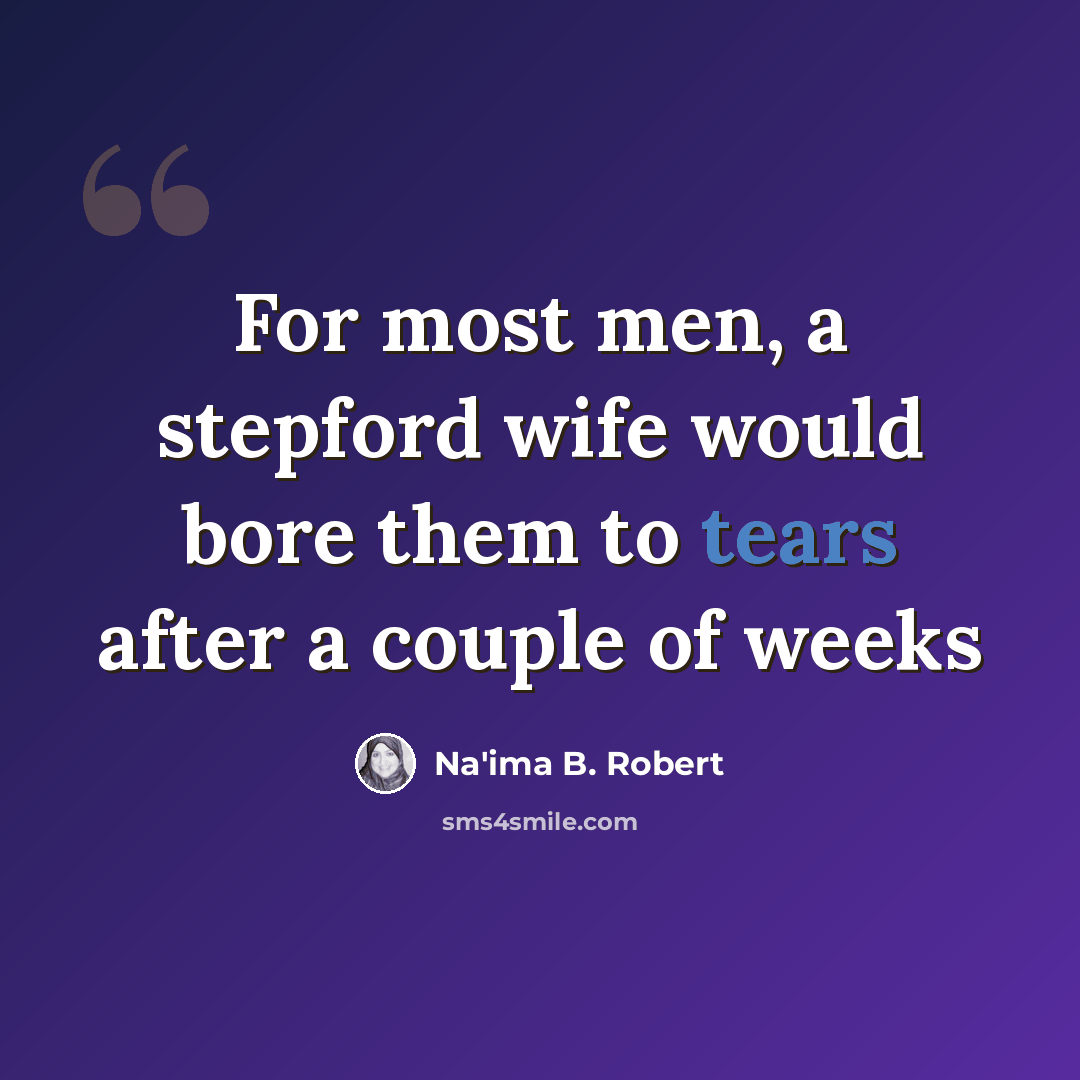 “For most men, a stepford wife would bore them to tears after a couple of weeks” quote by Na'ima B. Robert